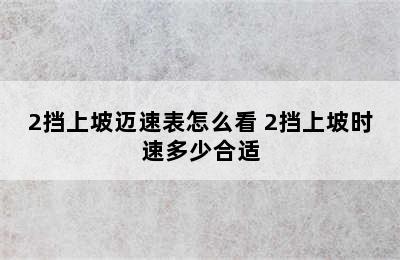 2挡上坡迈速表怎么看 2挡上坡时速多少合适